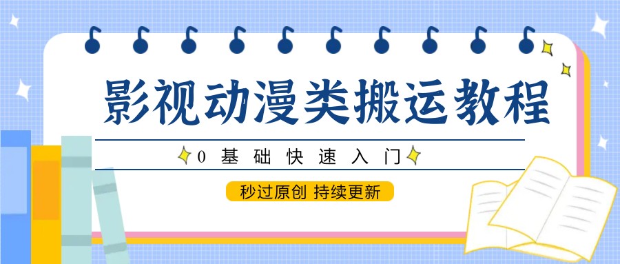 影视动漫类搬运教程，0基础快速入门，秒过原创 持续更新-中创网_分享创业项目_互联网资源