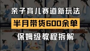 AI亲子育儿赛道新玩法,新号半个月带货600多单,保姆级教程拆解-中创网_分享创业项目_互联网资源