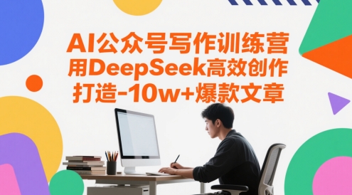 AI公众号写作训练营，用DeepSeek高效创作，打造10w+爆款文章-中创网_分享创业项目_互联网资源