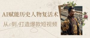 AI赋能历史人物复活术:从0到1打造爆款短视频,7天涨粉10W,小白也能月入过1W-中创网_分享创业项目_互联网资源
