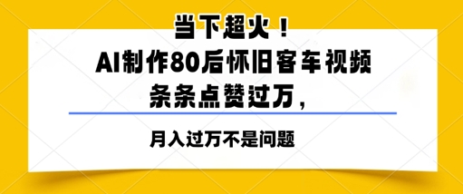 当下超火!AI制作80后怀旧客车视频,条条点赞过W