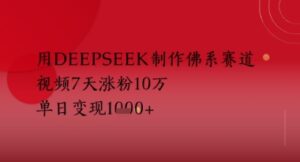 用Deepseek制作佛系赛道，视频7天涨粉10W，单日变现多张-中创网_分享创业项目_互联网资源