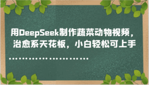 用DeepSeek制作蔬菜动物视频，治愈系天花板，小白轻松可上手-中创网_分享创业项目_互联网资源