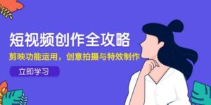 短视频创作全攻略，剪映功能运用，创意拍摄与特效制作-中创网_分享创业项目_互联网资源