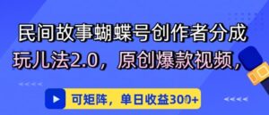 民间故事蝴蝶号创作者分成玩儿法2.0，原创爆款视频，可矩阵，单日收益3张-中创网_分享创业项目_互联网资源