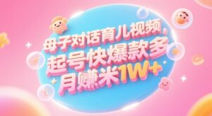 AI生成母子对话育儿类视频，起号快爆款多，小白宝妈轻松学，多渠道变现，月入1W+-中创网_分享创业项目_互联网资源