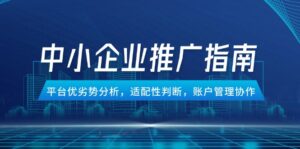 （14910期）中小企业竞价推广指南，平台优劣势分析，适配性判断，账户管理协作-中创网_分享创业项目_互联网资源