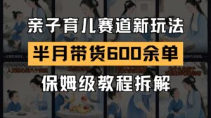 AI亲子育儿赛道新玩法  新号半个月带货600多单 保姆级教程拆解-中创网_分享创业项目_互联网资源