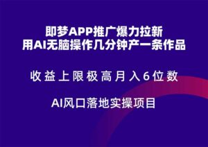 （14915期）即梦APP推广爆力拉新，收益上限极高，月入6位数，AI风口落地实操项目。-中创网_分享创业项目_互联网资源