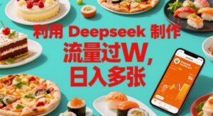 利用Deepseek制作美食博主账号，流量过W，日入多张-中创网_分享创业项目_互联网资源