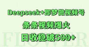 Deepseek+即梦做视频号,条条视频爆火,日收稳破5张-中创网_分享创业项目_互联网资源