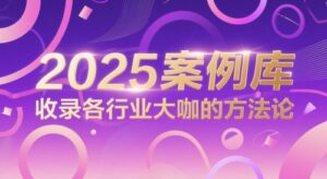 2025案例库，收录各行业大咖的方法论-中创网_分享创业项目_互联网资源