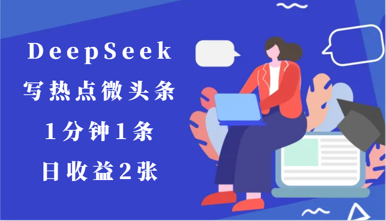 用DeepSeek写热点微头条，1分钟1条，日收益2张-中创网_分享创业项目_互联网资源