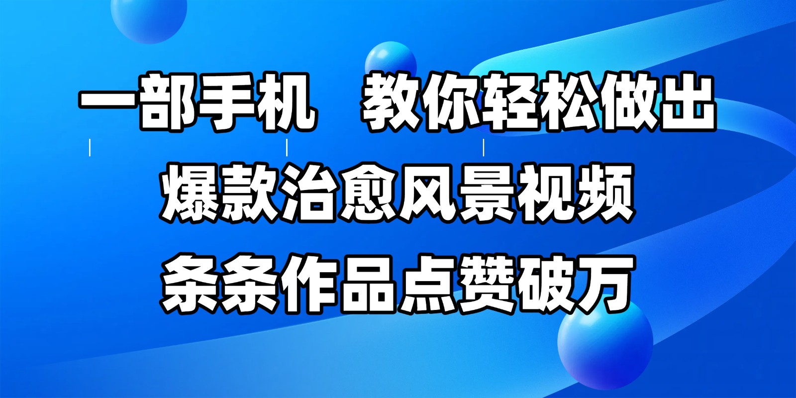 一部手机，教你轻松做出爆款治愈风景视频，条条作品点赞破万-中创网_分享创业项目_互联网资源