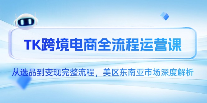 （14929期）TK跨境电商全流程运营课，从选品到变现完整流程，美区东南亚市场深度解析-中创网_分享创业项目_互联网资源