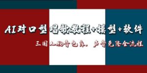 （14930期）AI对口型唱歌教程+模型+软件，三国人物音色库，声音克隆全流程-中创网_分享创业项目_互联网资源