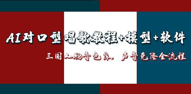 （14930期）AI对口型唱歌教程+模型+软件，三国人物音色库，声音克隆全流程-中创网_分享创业项目_互联网资源