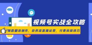 视频号实战全攻略，爆款脚本创作，自然流直播运营，付费投放技巧-中创网_分享创业项目_互联网资源
