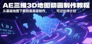 AE三维3D地图动画制作教程，从基础地图下载到高级制作，可过伙伴计划-中创网_分享创业项目_互联网资源