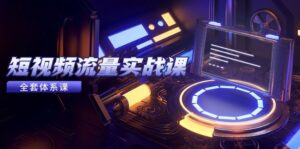 （14937期）短视频流量实战课，从平台选择到内容变现，爆款公式与投放技巧-中创网_分享创业项目_互联网资源