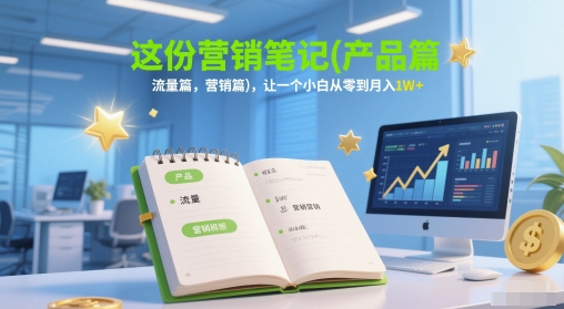 这份营销笔记(产品篇，流量篇，营销篇)，让一个小白从零到月入1W+-中创网_分享创业项目_互联网资源