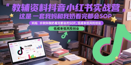 教辅资料抖音小红书实战营，这是一套我妈和我奶看完都会的SOP，低成本低风险创业-中创网_分享创业项目_互联网资源