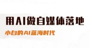 用AI做自媒体落地,适合新手快速入门与进阶,小白的AI蓝海时代-中创网_分享创业项目_互联网资源