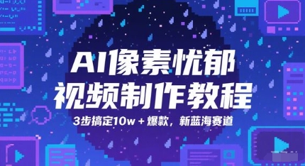 AI像素忧郁视频制作教程，3步搞定10w+爆款，新蓝海赛道-中创网_分享创业项目_互联网资源