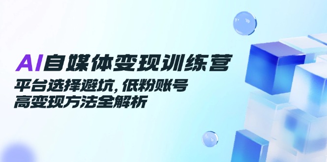 （14966期）AI自媒体变现训练营，平台选择避坑，低粉账号高变现方法全解析-中创网_分享创业项目_互联网资源
