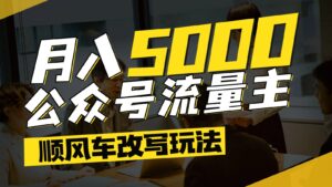 公众号流量主爆款文章顺风车改写玩法，适合全领域赛道，每月5000+-中创网_分享创业项目_互联网资源