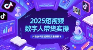 2025短视频数字人带货实操，抖音快手短视频带货最新教学-中创网_分享创业项目_互联网资源