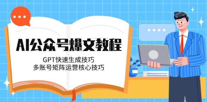 AI公众号爆文教程，GPT快速生成技巧，多账号矩阵运营核心技巧-中创网_分享创业项目_互联网资源