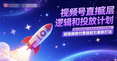 视频号直播底层逻辑和投放计划，短视频微付费撬短引最新打法-中创网_分享创业项目_互联网资源
