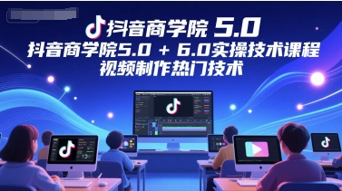 抖音商学院5.0+6.0实操技术课程，视频制作热门技术-中创网_分享创业项目_互联网资源