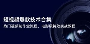 短视频爆款技术合集，热门视频制作全流程，电影级特效实战教程-中创网_分享创业项目_互联网资源