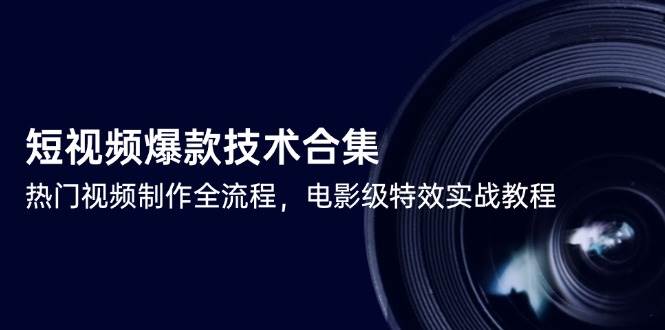 短视频爆款技术合集，热门视频制作全流程，电影级特效实战教程-中创网_分享创业项目_互联网资源