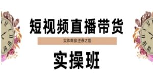 短视频直播带货实操班,实体商家逆袭之路-中创网_分享创业项目_互联网资源