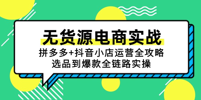 （15006期）无货源电商实战：拼多多+抖音小店运营全攻略，选品到爆款全链路实操-中创网_分享创业项目_互联网资源