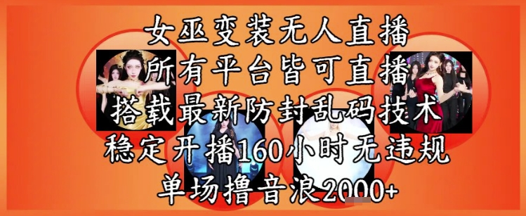 女巫变装直播最新玩法，所有直播平台皆可操作，稳定开播160小时无违规，单场撸音浪2k+-中创网_分享创业项目_互联网资源