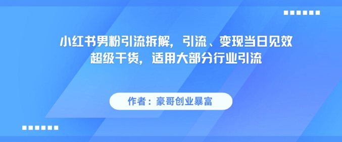 小红书男粉引流拆解，引流、变现当日见效超级干货，适用大部分行业引流-中创网_分享创业项目_互联网资源