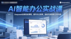 AI智能办公实战课，Deepseek全新实战课程，提升办公效率，轻松完成你的工作内容-中创网_分享创业项目_互联网资源