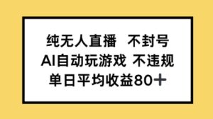纯无人直播不封号，AI自动玩游戏，单日平均收益80+-中创网_分享创业项目_互联网资源