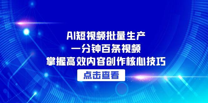（15025期）AI短视频批量生产：一分钟百条视频，掌握高效内容创作核心技巧-中创网_分享创业项目_互联网资源
