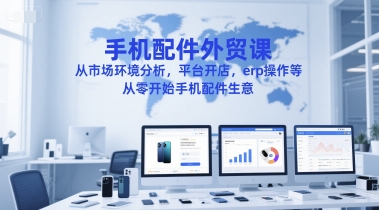 手机配件外贸课，从市场环境分析，平台开店，erp操作等，从零开始手机配件生意-中创网_分享创业项目_互联网资源
