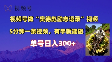 视频号做“奥德彪”经典语录，小白轻松上手，单人单号日入3张+-中创网_分享创业项目_互联网资源
