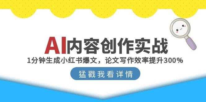 （15041期）AI内容创作实战：1分钟生成小红书爆文，论文写作效率提升300%-中创网_分享创业项目_互联网资源
