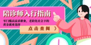 (15042期)陪诊师入行指南:零门槛高需求职业,老龄化社会下的黄金就业选择-中创网_分享创业项目_互联网资源