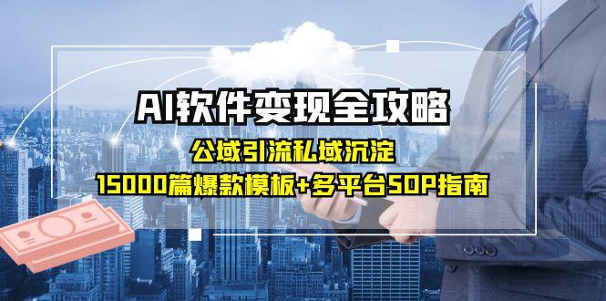 （15046期）AI软件变现全攻略：公域引流私域沉淀，15000篇爆款模板+多平台SOP指南-中创网_分享创业项目_互联网资源