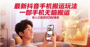 最新抖音手机搬运玩法，一部手机无脑搬运，有人已跑800W播放-中创网_分享创业项目_互联网资源