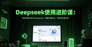 Deepseek使用进阶课：帮你快速认知Ai与Deepseek，掌握正确玩法，内容创业者必看-中创网_分享创业项目_互联网资源